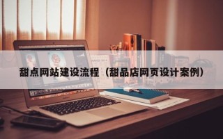 桓台甜点网站建设流程（甜品店网页设计案例）