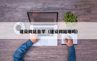 桓台建设网站自学（建设网站难吗）