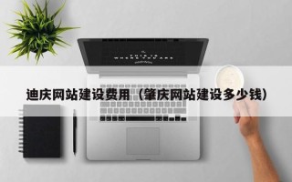 桓台迪庆网站建设费用（肇庆网站建设多少钱）
