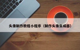 桓台头像制作教程小程序（制作头像生成器）