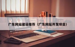 桓台广东网站建设推荐（广东网站开发项目）