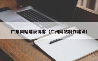 桓台广东网站建设博客（广州网站制作建设）