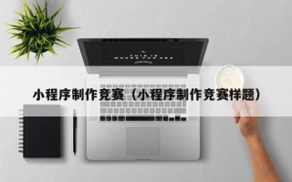 桓台小程序制作竞赛（小程序制作竞赛样题）
