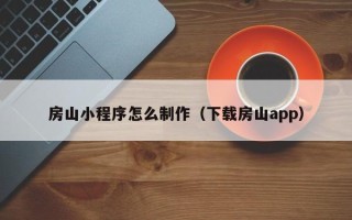 桓台房山小程序怎么制作（下载房山app）