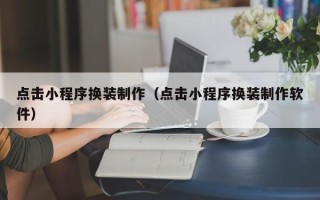 桓台点击小程序换装制作（点击小程序换装制作软件）