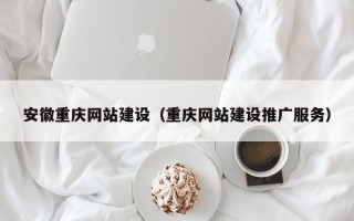 桓台安徽重庆网站建设（重庆网站建设推广服务）