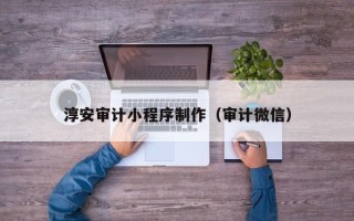 桓台淳安审计小程序制作（审计微信）