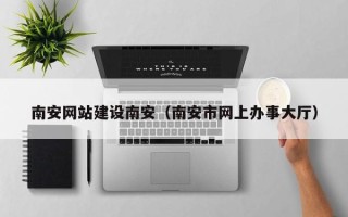 桓台南安网站建设南安（南安市网上办事大厅）