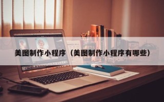 桓台美图制作小程序（美图制作小程序有哪些）