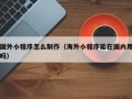 桓台国外小程序怎么制作（海外小程序能在国内用吗）