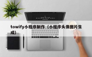 桓台towify小程序制作（小程序头像图片生成）