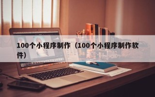 桓台100个小程序制作（100个小程序制作软件）