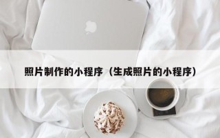 桓台照片制作的小程序（生成照片的小程序）