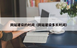 桓台网站建设的时间（网站建设多长时间）