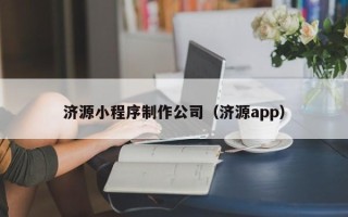 桓台济源小程序制作公司（济源app）