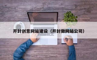 桓台开封创意网站建设（开封做网站公司）